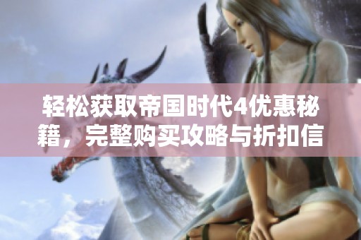 轻松获取帝国时代4优惠秘籍，完整购买攻略与折扣信息全揭秘