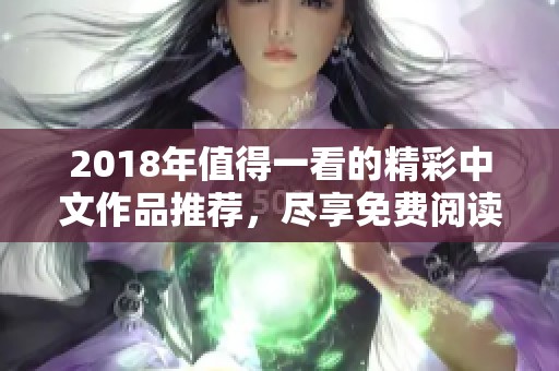2018年值得一看的精彩中文作品推荐，尽享免费阅读乐趣
