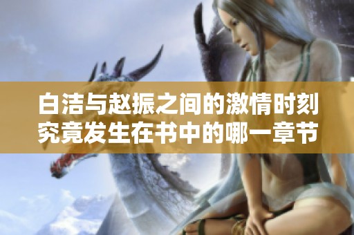 白洁与赵振之间的激情时刻究竟发生在书中的哪一章节