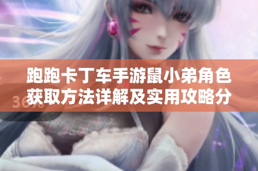跑跑卡丁车手游鼠小弟角色获取方法详解及实用攻略分享