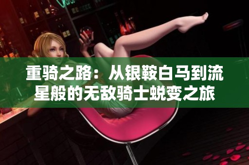 重骑之路：从银鞍白马到流星般的无敌骑士蜕变之旅