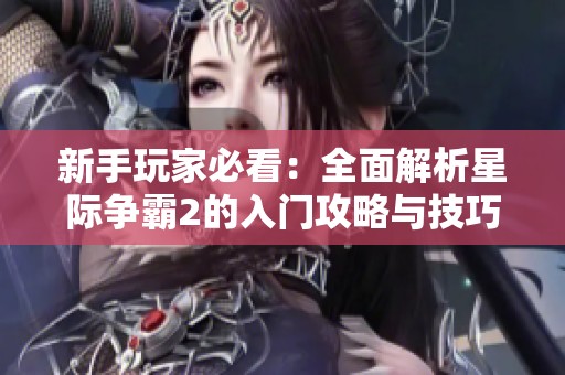 新手玩家必看：全面解析星际争霸2的入门攻略与技巧
