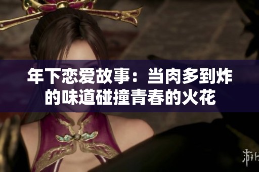 年下恋爱故事：当肉多到炸的味道碰撞青春的火花