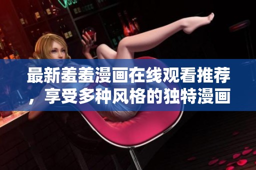 最新羞羞漫画在线观看推荐，享受多种风格的独特漫画体验
