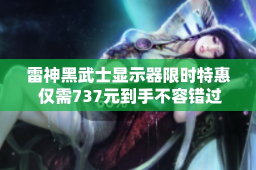 雷神黑武士显示器限时特惠 仅需737元到手不容错过
