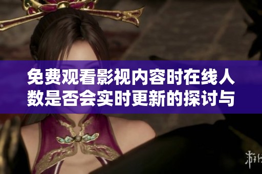 免费观看影视内容时在线人数是否会实时更新的探讨与分析