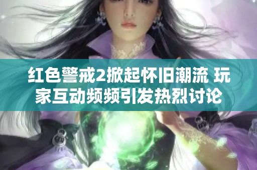 红色警戒2掀起怀旧潮流 玩家互动频频引发热烈讨论