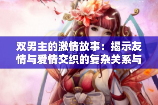 双男主的激情故事：揭示友情与爱情交织的复杂关系与成长历程