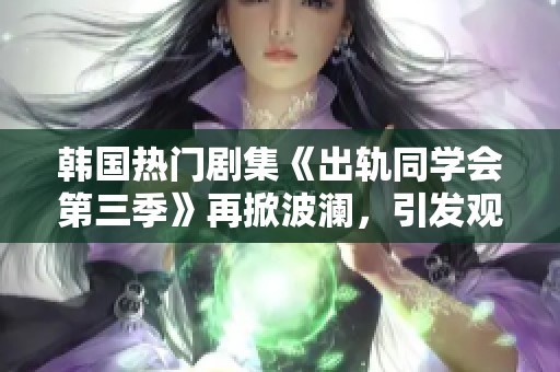 韩国热门剧集《出轨同学会第三季》再掀波澜，引发观众热议和期待