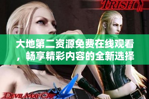 大地第二资源免费在线观看，畅享精彩内容的全新选择与体验