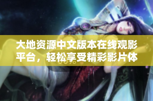 大地资源中文版本在线观影平台，轻松享受精彩影片体验