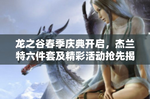 龙之谷春季庆典开启，杰兰特六件套及精彩活动抢先揭晓！