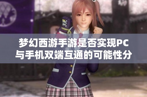 梦幻西游手游是否实现PC与手机双端互通的可能性分析