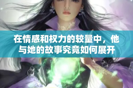 在情感和权力的较量中，他与她的故事究竟如何展开