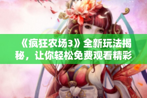 《疯狂农场3》全新玩法揭秘，让你轻松免费观看精彩内容！