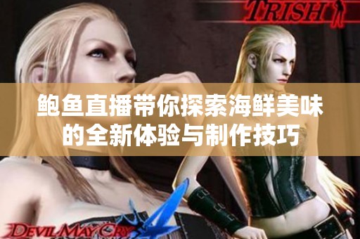 鲍鱼直播带你探索海鲜美味的全新体验与制作技巧