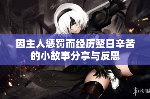 因主人惩罚而经历整日辛苦的小故事分享与反思