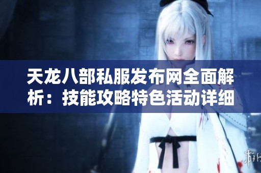 天龙八部私服发布网全面解析：技能攻略特色活动详细介绍