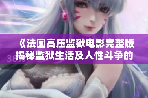 《法国高压监狱电影完整版揭秘监狱生活及人性斗争的故事》