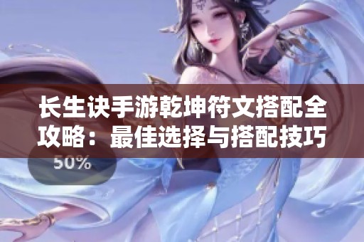 长生诀手游乾坤符文搭配全攻略：最佳选择与搭配技巧深度解析
