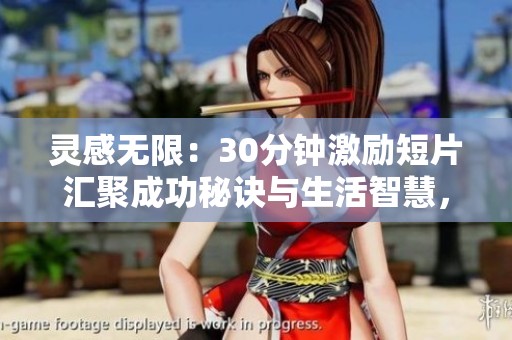 灵感无限：30分钟激励短片汇聚成功秘诀与生活智慧，让你重燃斗志