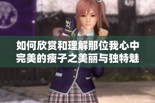 如何欣赏和理解那位我心中完美的瘦子之美丽与独特魅力