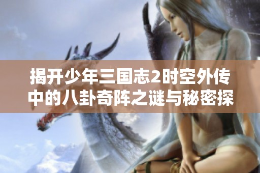 揭开少年三国志2时空外传中的八卦奇阵之谜与秘密探索