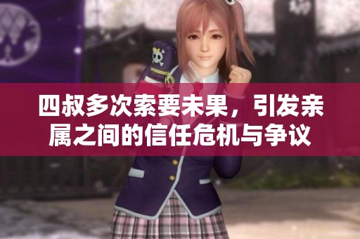 四叔多次索要未果，引发亲属之间的信任危机与争议