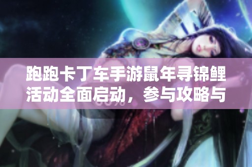 跑跑卡丁车手游鼠年寻锦鲤活动全面启动，参与攻略与注意事项详解