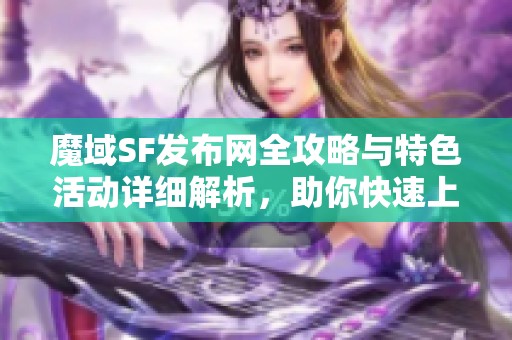 魔域SF发布网全攻略与特色活动详细解析，助你快速上手游戏精彩内容