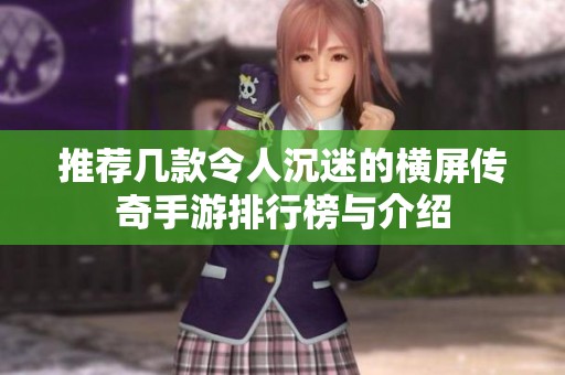 推荐几款令人沉迷的横屏传奇手游排行榜与介绍
