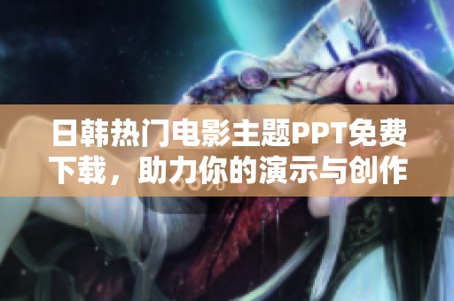 日韩热门电影主题PPT免费下载，助力你的演示与创作灵感