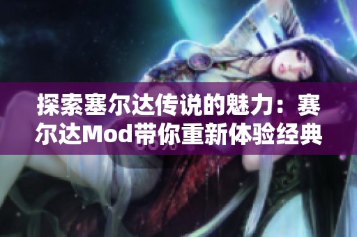 探索塞尔达传说的魅力：赛尔达Mod带你重新体验经典冒险