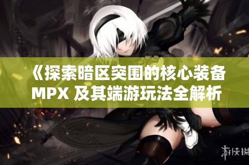 《探索暗区突围的核心装备 MPX 及其端游玩法全解析》