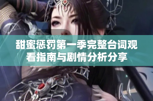 甜蜜惩罚第一季完整台词观看指南与剧情分析分享