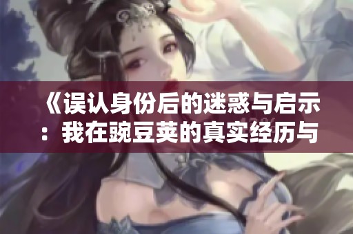 《误认身份后的迷惑与启示：我在豌豆荚的真实经历与反思》