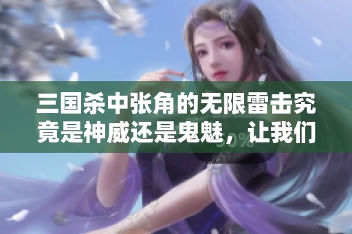 三国杀中张角的无限雷击究竟是神威还是鬼魅，让我们深入探讨他的强大技能