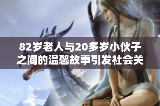 82岁老人与20多岁小伙子之间的温馨故事引发社会关注与讨论