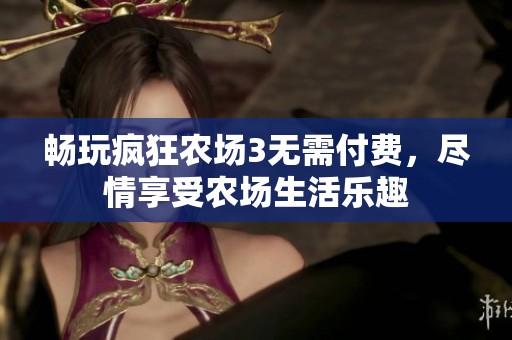 畅玩疯狂农场3无需付费，尽情享受农场生活乐趣