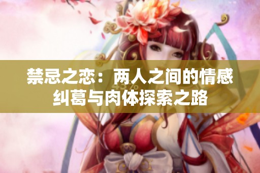 禁忌之恋：两人之间的情感纠葛与肉体探索之路