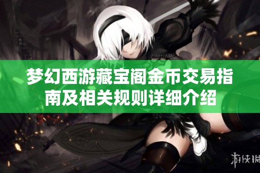 梦幻西游藏宝阁金币交易指南及相关规则详细介绍
