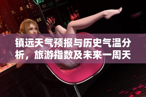 镇远天气预报与历史气温分析，旅游指数及未来一周天气展望