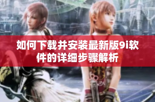 如何下载并安装最新版9i软件的详细步骤解析