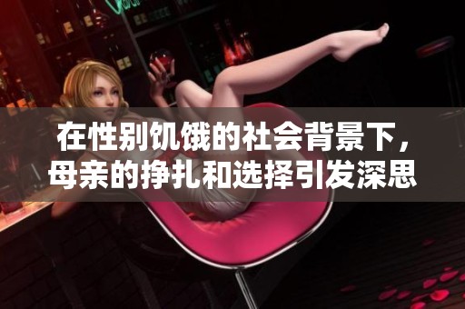 在性别饥饿的社会背景下，母亲的挣扎和选择引发深思