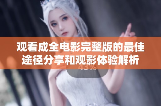 观看成全电影完整版的最佳途径分享和观影体验解析
