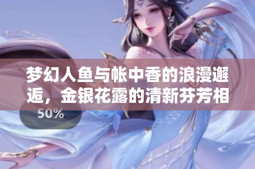 梦幻人鱼与帐中香的浪漫邂逅，金银花露的清新芬芳相伴