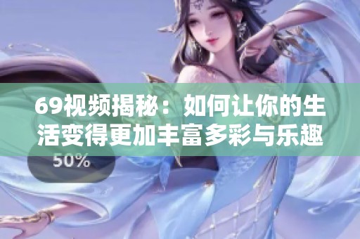 69视频揭秘：如何让你的生活变得更加丰富多彩与乐趣无限