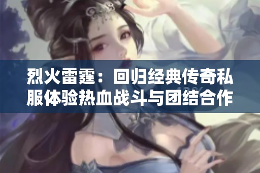 烈火雷霆：回归经典传奇私服体验热血战斗与团结合作