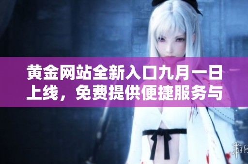 黄金网站全新入口九月一日上线，免费提供便捷服务与资源
