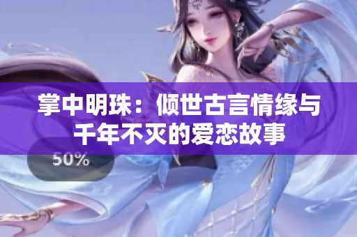 掌中明珠：倾世古言情缘与千年不灭的爱恋故事